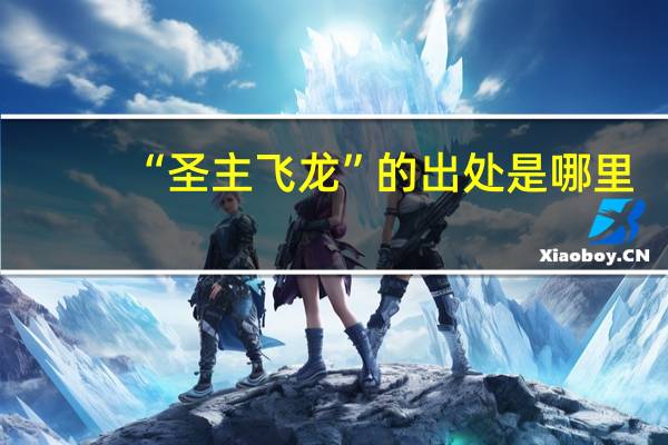 “圣主飞龙”的出处是哪里