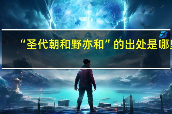 “圣代朝和野亦和”的出处是哪里