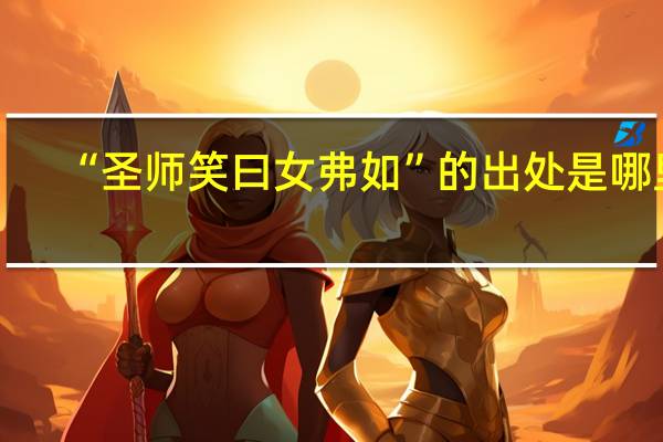“圣师笑曰女弗如”的出处是哪里