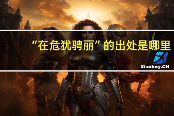 “在危犹骋丽”的出处是哪里