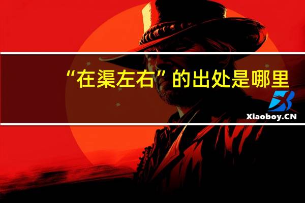 “在渠左右”的出处是哪里