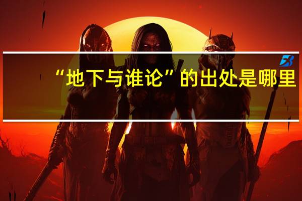 “地下与谁论”的出处是哪里