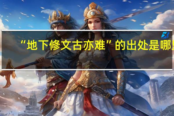 “地下修文古亦难”的出处是哪里