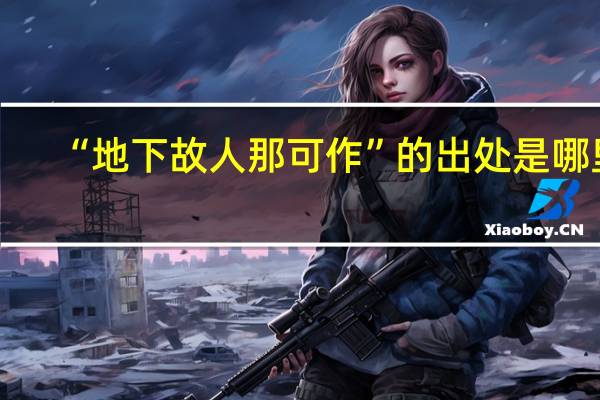 “地下故人那可作”的出处是哪里
