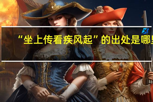 “坐上传看疾风起”的出处是哪里