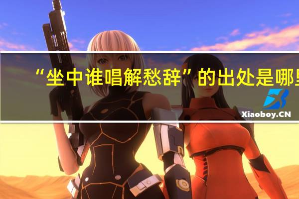 “坐中谁唱解愁辞”的出处是哪里