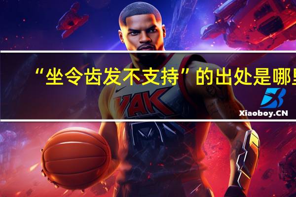 “坐令齿发不支持”的出处是哪里