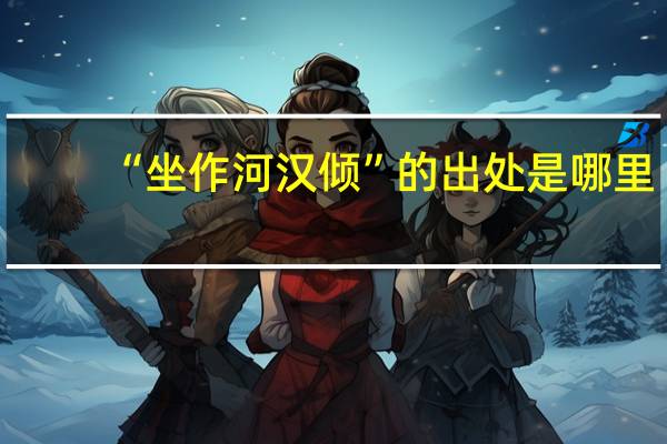“坐作河汉倾”的出处是哪里