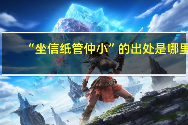 “坐信纸管仲小”的出处是哪里