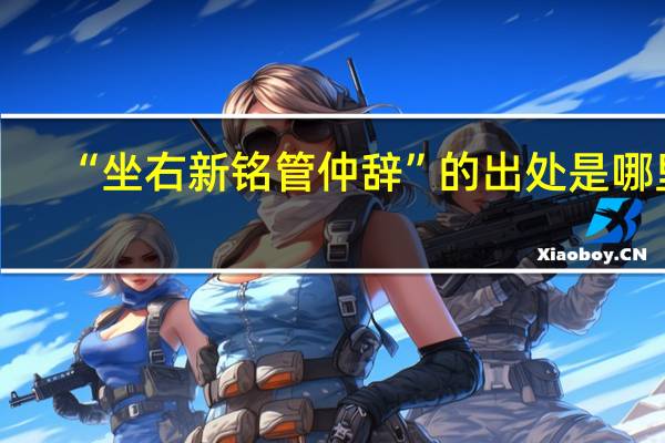 “坐右新铭管仲辞”的出处是哪里