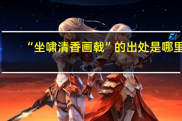 “坐啸清香画戟”的出处是哪里