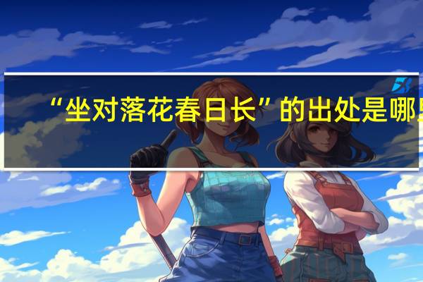 “坐对落花春日长”的出处是哪里