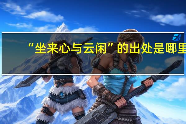 “坐来心与云闲”的出处是哪里