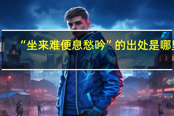 “坐来难便息愁吟”的出处是哪里