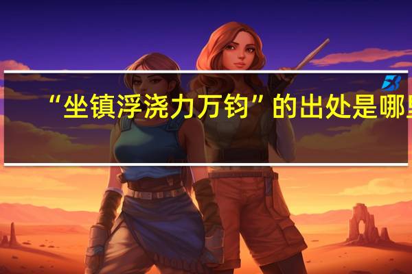 “坐镇浮浇力万钧”的出处是哪里
