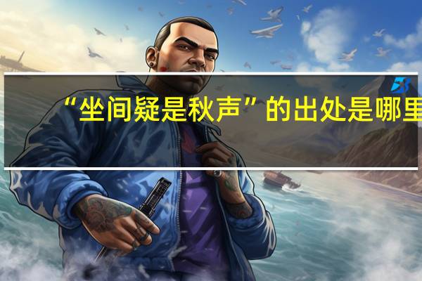 “坐间疑是秋声”的出处是哪里