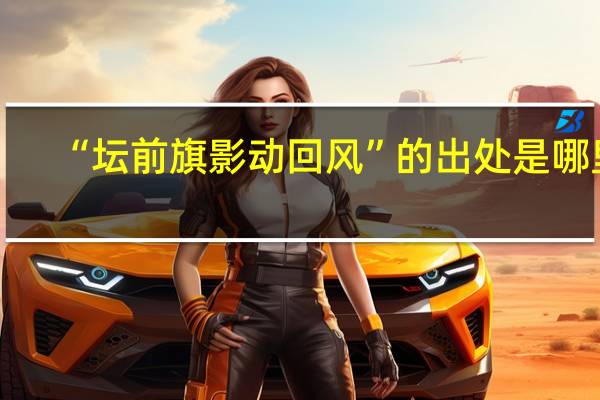 “坛前旗影动回风”的出处是哪里