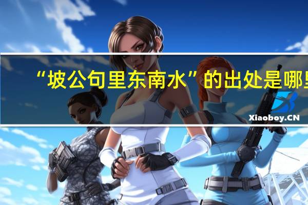 “坡公句里东南水”的出处是哪里