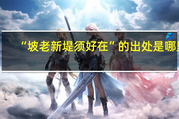 “坡老新堤须好在”的出处是哪里