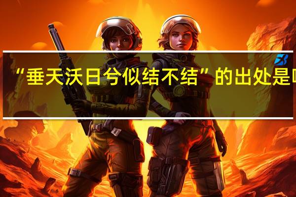 “垂天沃日兮似结不结”的出处是哪里