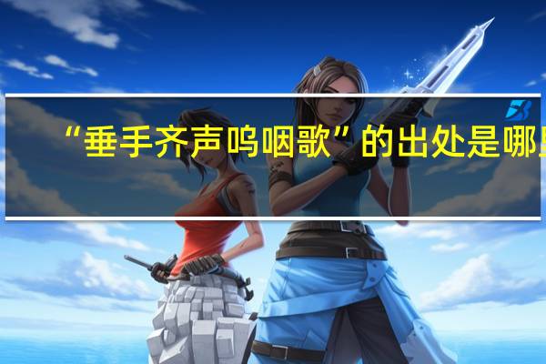 “垂手齐声呜咽歌”的出处是哪里