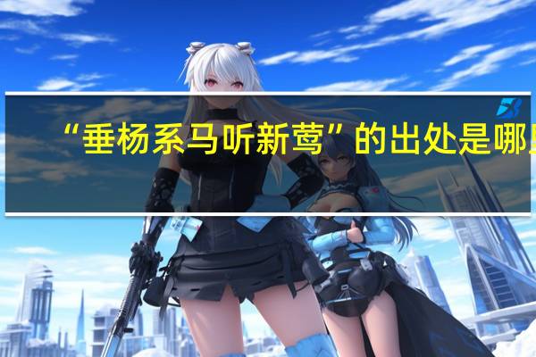 “垂杨系马听新莺”的出处是哪里