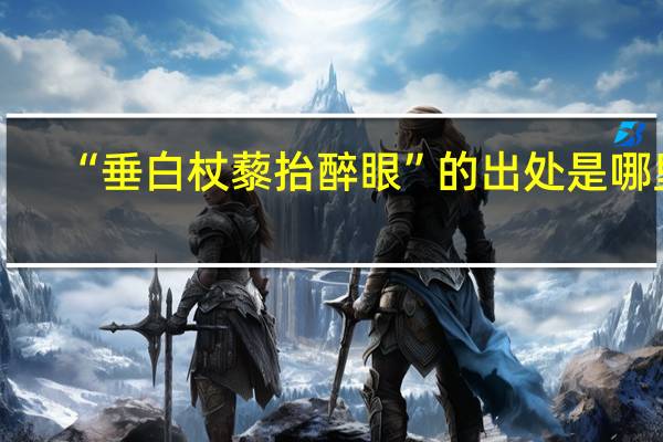 “垂白杖藜抬醉眼”的出处是哪里
