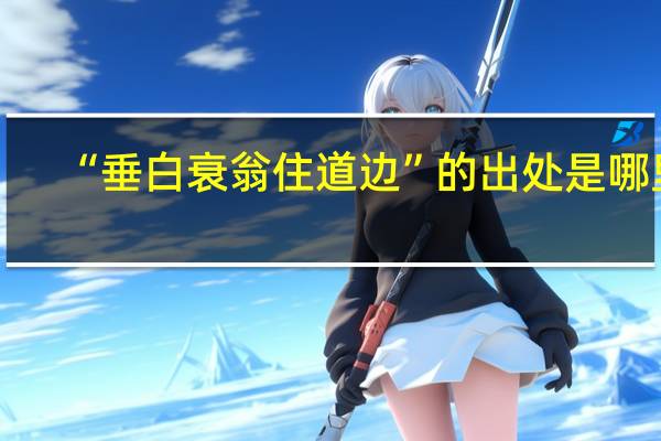 “垂白衰翁住道边”的出处是哪里