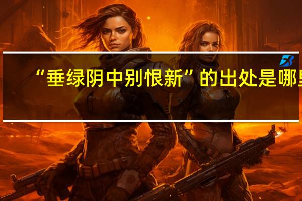 “垂绿阴中别恨新”的出处是哪里