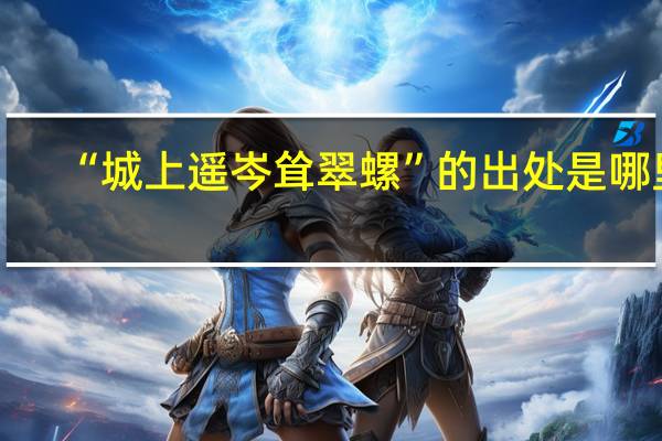 “城上遥岑耸翠螺”的出处是哪里