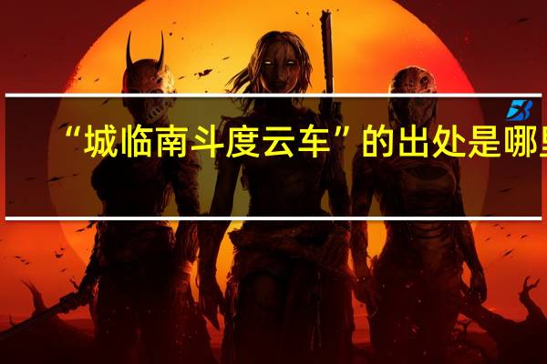 “城临南斗度云车”的出处是哪里