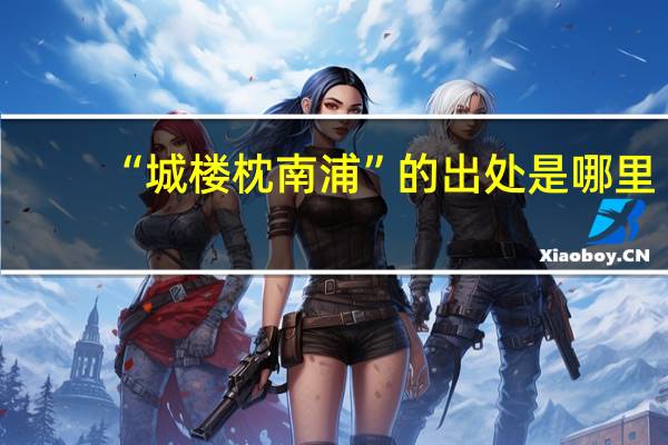 “城楼枕南浦”的出处是哪里