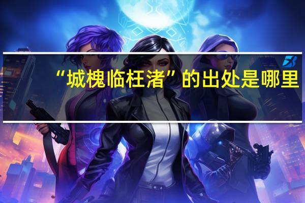 “城槐临枉渚”的出处是哪里