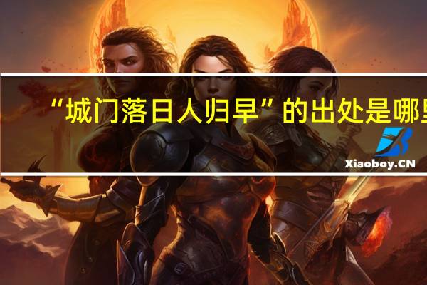 “城门落日人归早”的出处是哪里