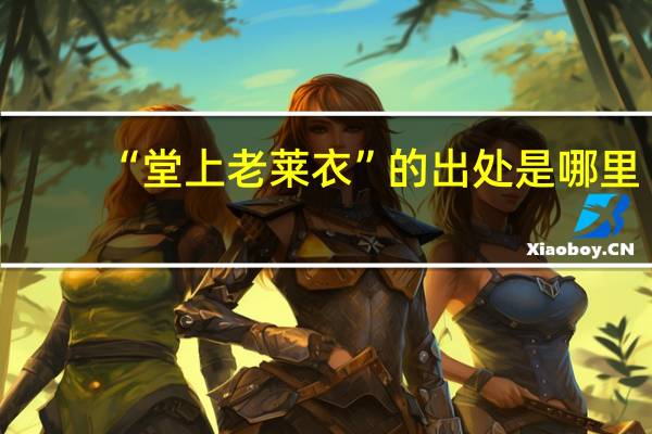 “堂上老莱衣”的出处是哪里
