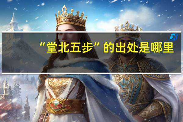 “堂北五步”的出处是哪里