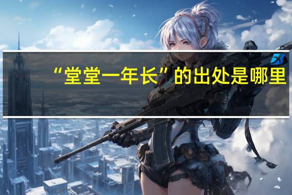 “堂堂一年长”的出处是哪里