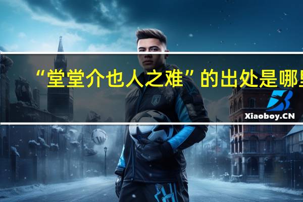 “堂堂介也人之难”的出处是哪里