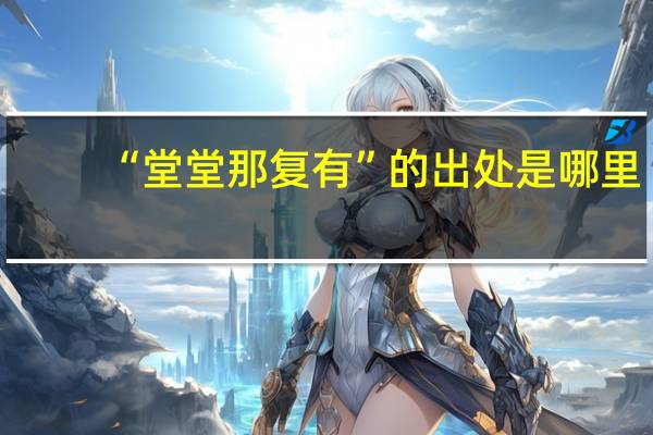 “堂堂那复有”的出处是哪里