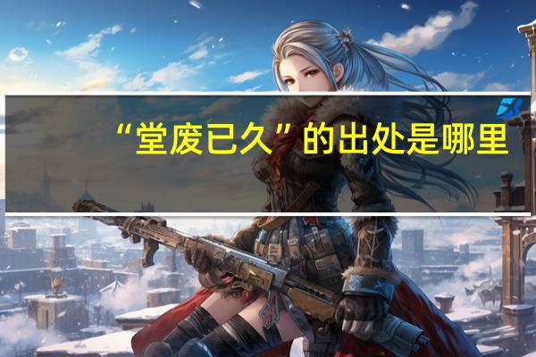 “堂废已久”的出处是哪里