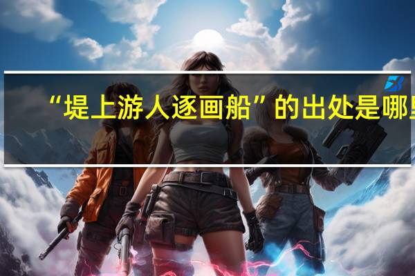 “堤上游人逐画船”的出处是哪里