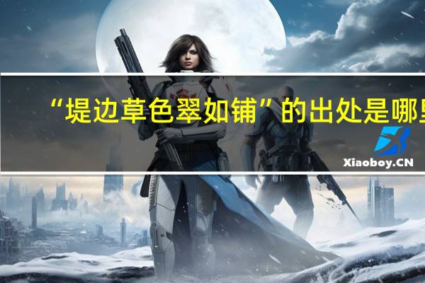 “堤边草色翠如铺”的出处是哪里