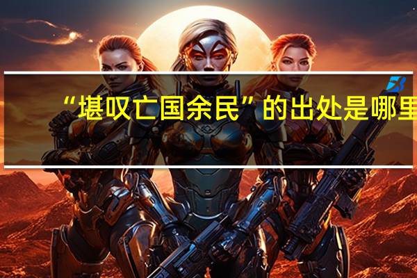 “堪叹亡国余民”的出处是哪里