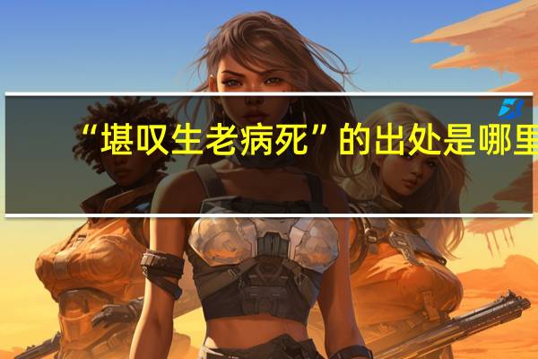 “堪叹生老病死”的出处是哪里