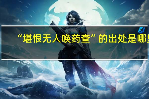 “堪恨无人唤药查”的出处是哪里