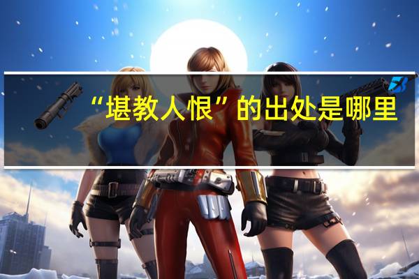 “堪教人恨”的出处是哪里