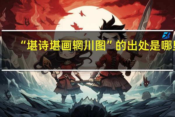 “堪诗堪画辋川图”的出处是哪里