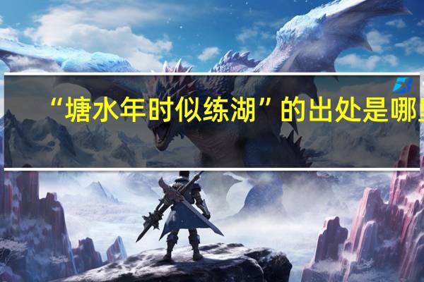 “塘水年时似练湖”的出处是哪里