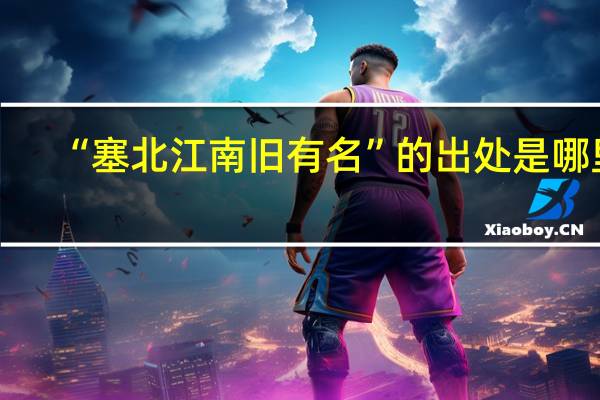 “塞北江南旧有名”的出处是哪里