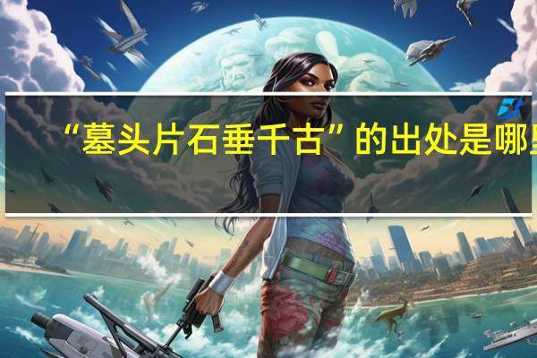 “墓头片石垂千古”的出处是哪里